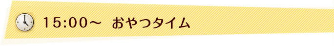 15:00〜　おやつタイム